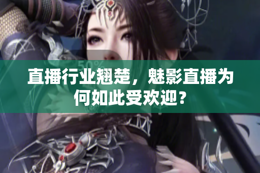直播行业翘楚，魅影直播为何如此受欢迎？