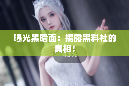 曝光黑暗面：揭露黑料社的真相！