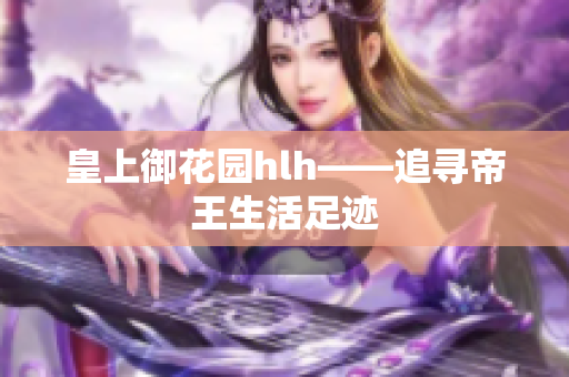 皇上御花园hlh——追寻帝王生活足迹