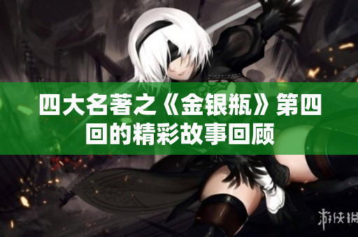 四大名著之《金银瓶》第四回的精彩故事回顾