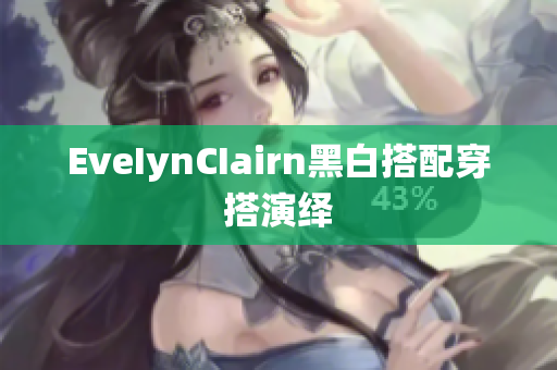 EveIynCIairn黑白搭配穿搭演绎