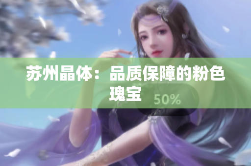 苏州晶体：品质保障的粉色瑰宝