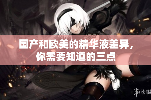 国产和欧美的精华液差异，你需要知道的三点