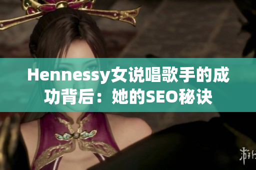 Hennessy女说唱歌手的成功背后：她的SEO秘诀