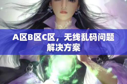 A区B区C区，无线乱码问题解决方案