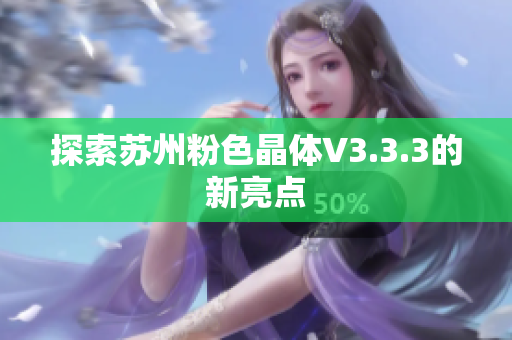 探索苏州粉色晶体V3.3.3的新亮点