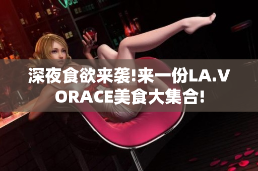 深夜食欲来袭!来一份LA.VORACE美食大集合!