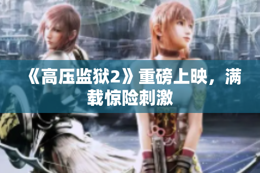 《高压监狱2》重磅上映，满载惊险刺激