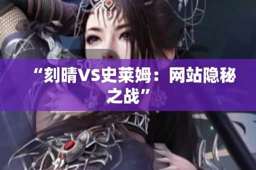 “刻晴VS史莱姆：网站隐秘之战”