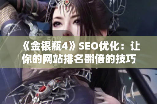 《金银瓶4》SEO优化：让你的网站排名翻倍的技巧