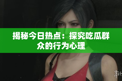 揭秘今日热点：探究吃瓜群众的行为心理
