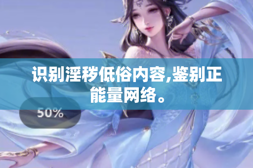 识别淫秽低俗内容,鉴别正能量网络。