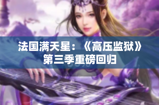 法国满天星：《高压监狱》第三季重磅回归