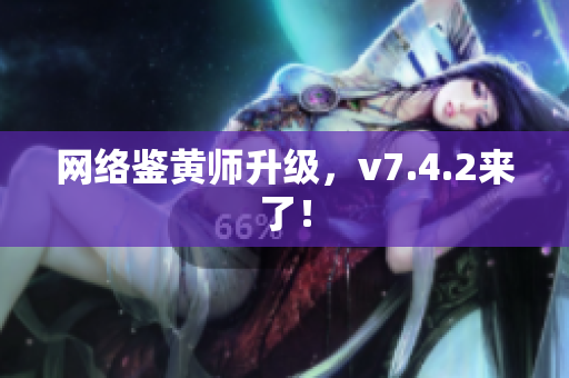 网络鉴黄师升级，v7.4.2来了！
