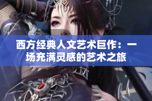 西方经典人文艺术巨作：一场充满灵感的艺术之旅