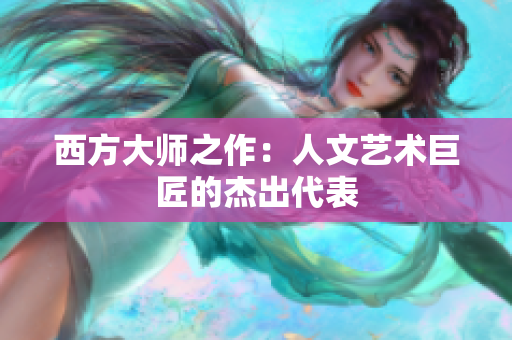 西方大师之作：人文艺术巨匠的杰出代表