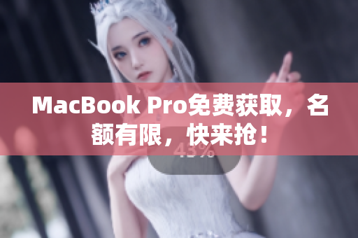 MacBook Pro免费获取，名额有限，快来抢！