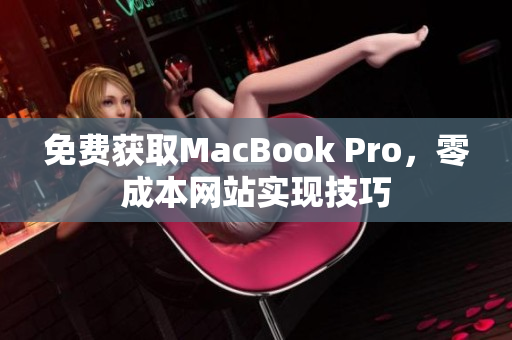 免费获取MacBook Pro，零成本网站实现技巧