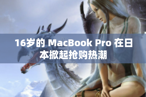 16岁的 MacBook Pro 在日本掀起抢购热潮