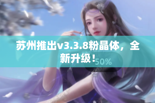 苏州推出v3.3.8粉晶体，全新升级！