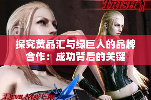 探究黄品汇与绿巨人的品牌合作：成功背后的关键