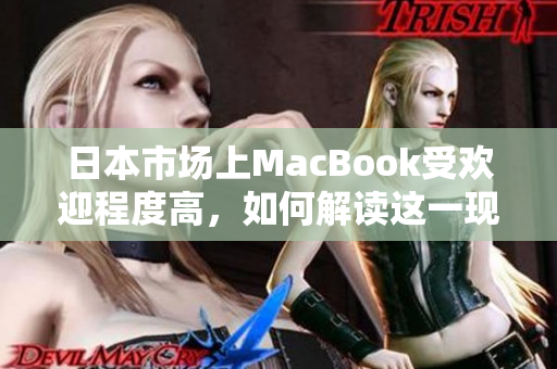 日本市场上MacBook受欢迎程度高，如何解读这一现象？
