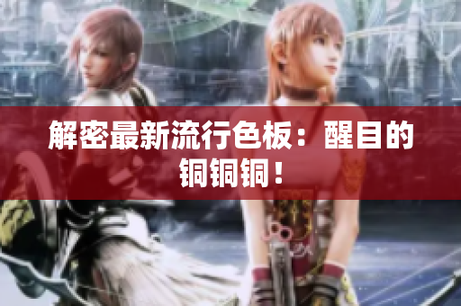 解密最新流行色板：醒目的铜铜铜！