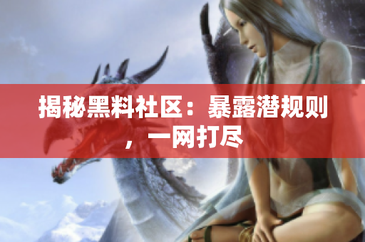 揭秘黑料社区：暴露潜规则，一网打尽
