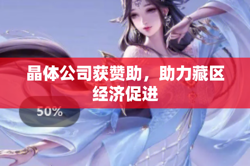 晶体公司获赞助，助力藏区经济促进