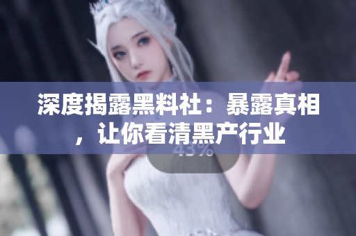 深度揭露黑料社：暴露真相，让你看清黑产行业