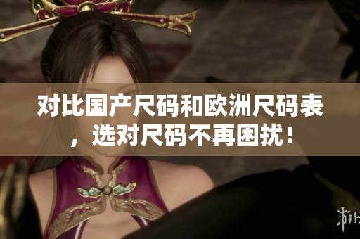 对比国产尺码和欧洲尺码表，选对尺码不再困扰！