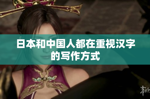 日本和中国人都在重视汉字的写作方式