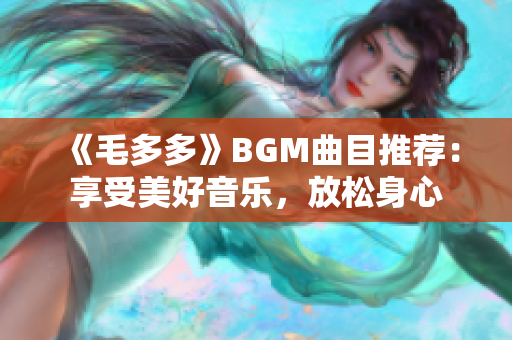 《毛多多》BGM曲目推荐：享受美好音乐，放松身心