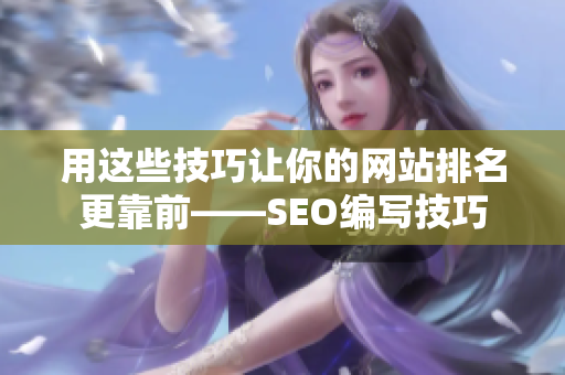 用这些技巧让你的网站排名更靠前——SEO编写技巧