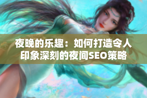 夜晚的乐趣：如何打造令人印象深刻的夜间SEO策略
