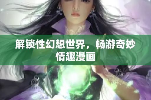 解锁性幻想世界，畅游奇妙情趣漫画