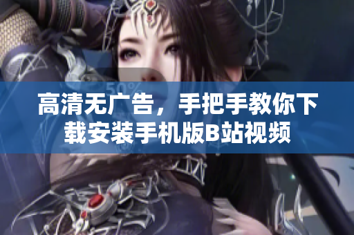 高清无广告，手把手教你下载安装手机版B站视频