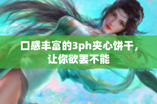 口感丰富的3ph夹心饼干，让你欲罢不能