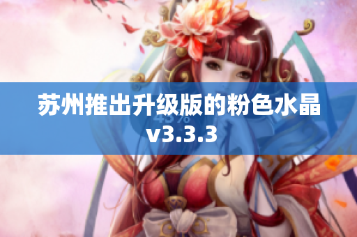苏州推出升级版的粉色水晶 v3.3.3