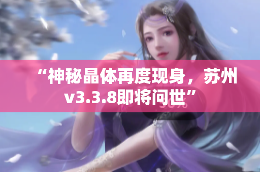 “神秘晶体再度现身，苏州v3.3.8即将问世”