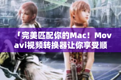 「完美匹配你的Mac！Movavi视频转换器让你享受顺畅无阻的视频转换！」