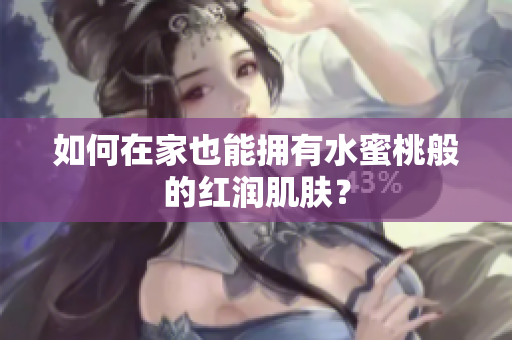 如何在家也能拥有水蜜桃般的红润肌肤？