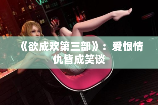 《欲成欢第三部》：爱恨情仇皆成笑谈