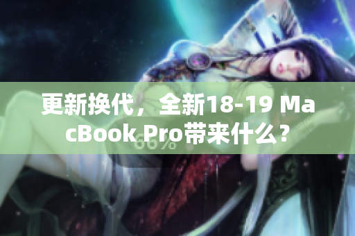 更新换代，全新18-19 MacBook Pro带来什么？