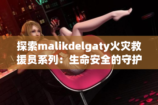 探索malikdelgaty火灾救援员系列：生命安全的守护者