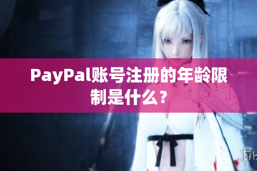 PayPal账号注册的年龄限制是什么？