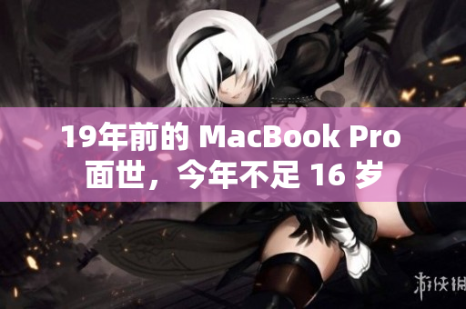 19年前的 MacBook Pro 面世，今年不足 16 岁