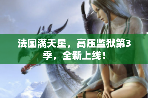 法国满天星，高压监狱第3季，全新上线！
