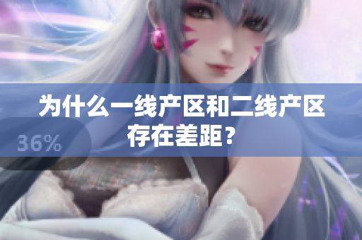 为什么一线产区和二线产区存在差距？