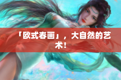 「欧式春画」，大自然的艺术！